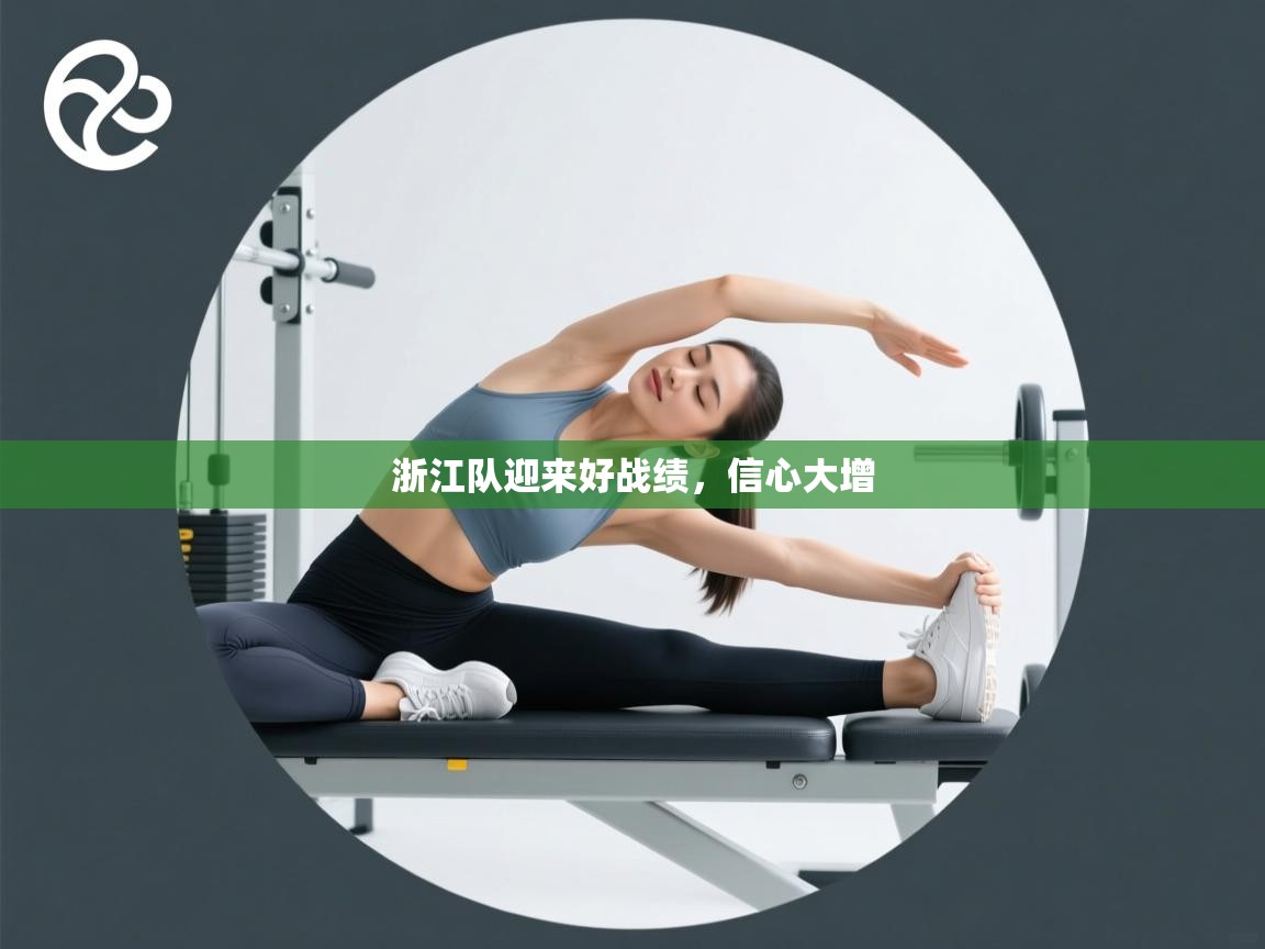 开云体育VIP权益说明-浙江队迎来好战绩，信心大增