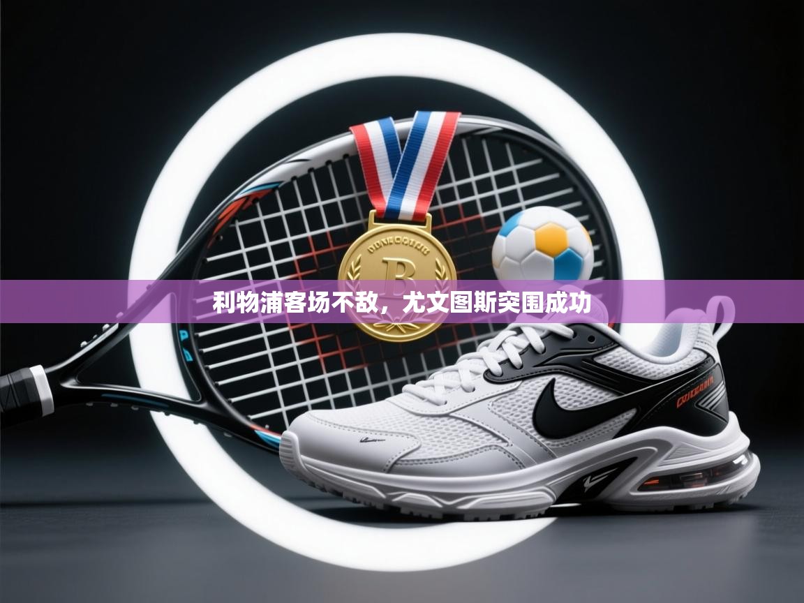 开云平台-利物浦客场不敌，尤文图斯突围成功  第3张