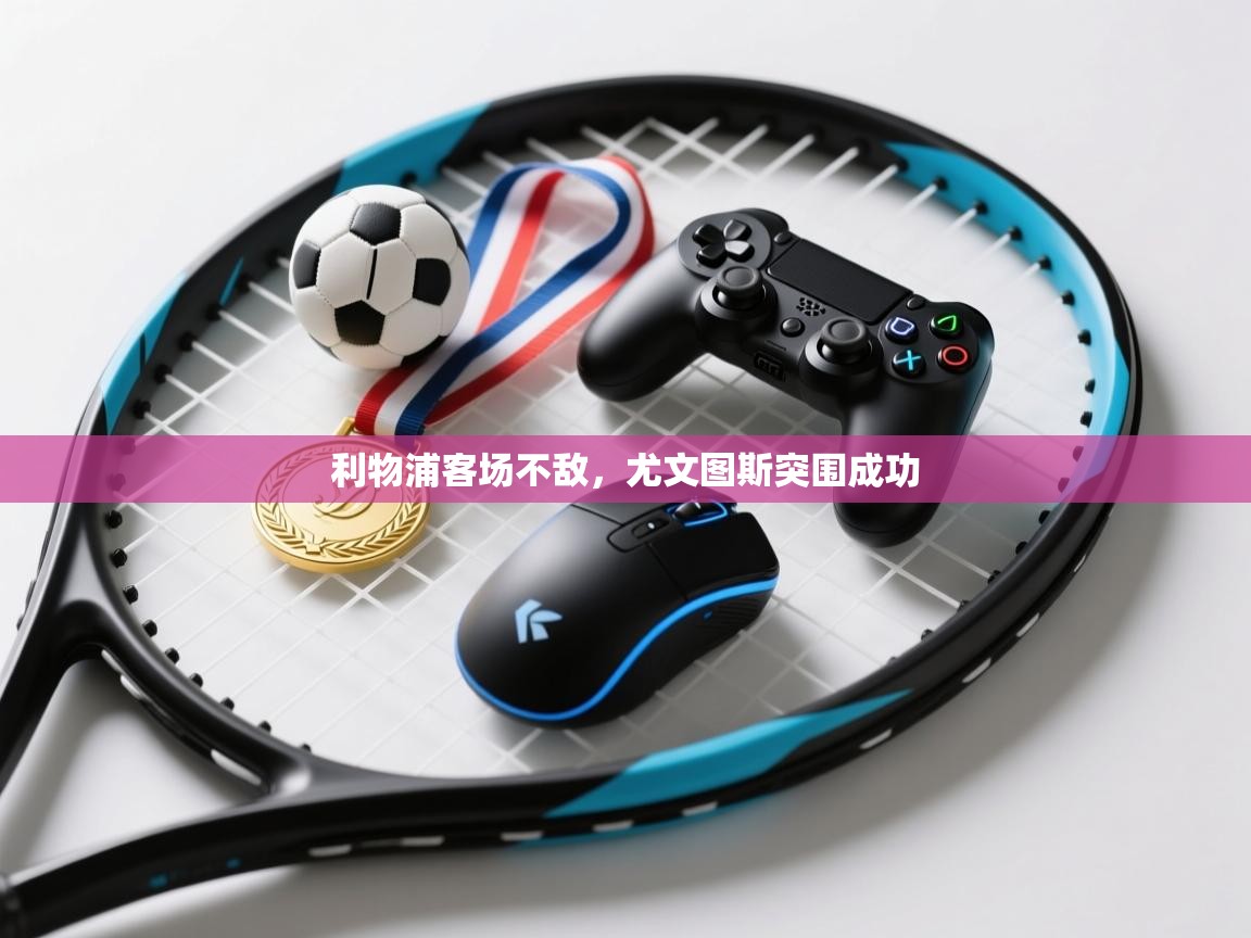 开云平台-利物浦客场不敌，尤文图斯突围成功  第4张