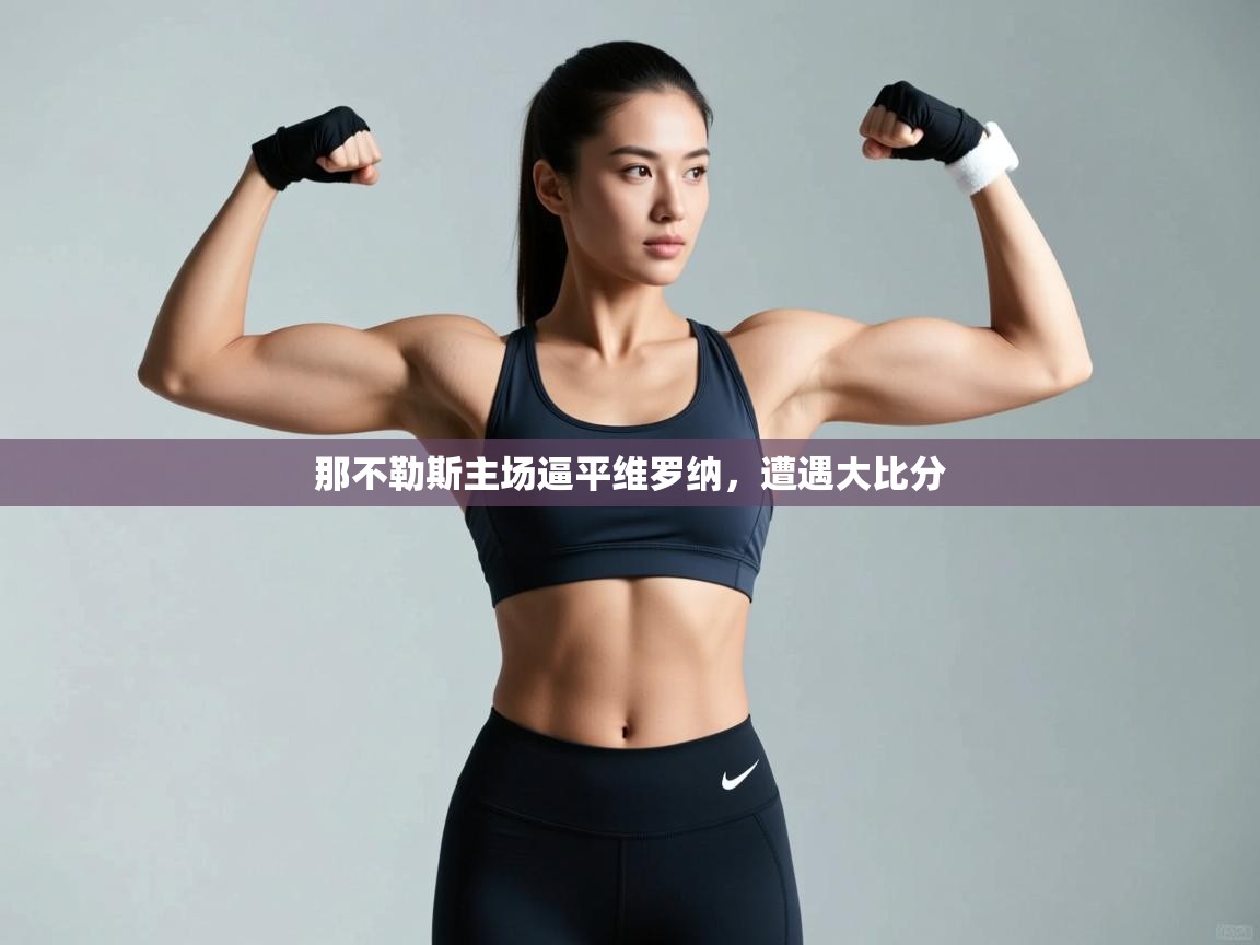 开云体育app下载-那不勒斯主场逼平维罗纳，遭遇大比分