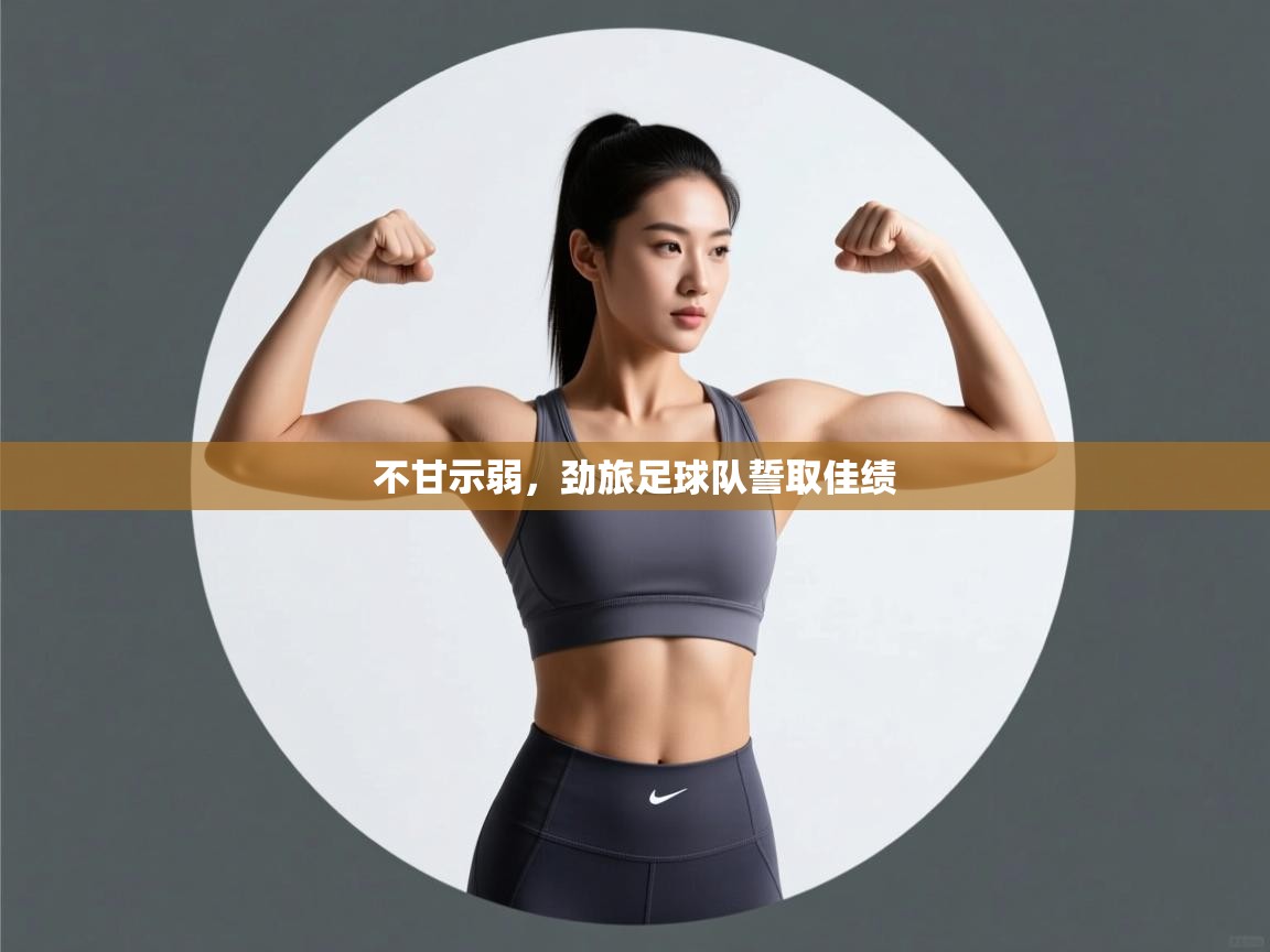 开云直播-不甘示弱，劲旅足球队誓取佳绩  第1张