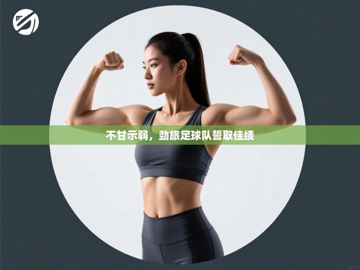 开云直播-不甘示弱，劲旅足球队誓取佳绩  第2张