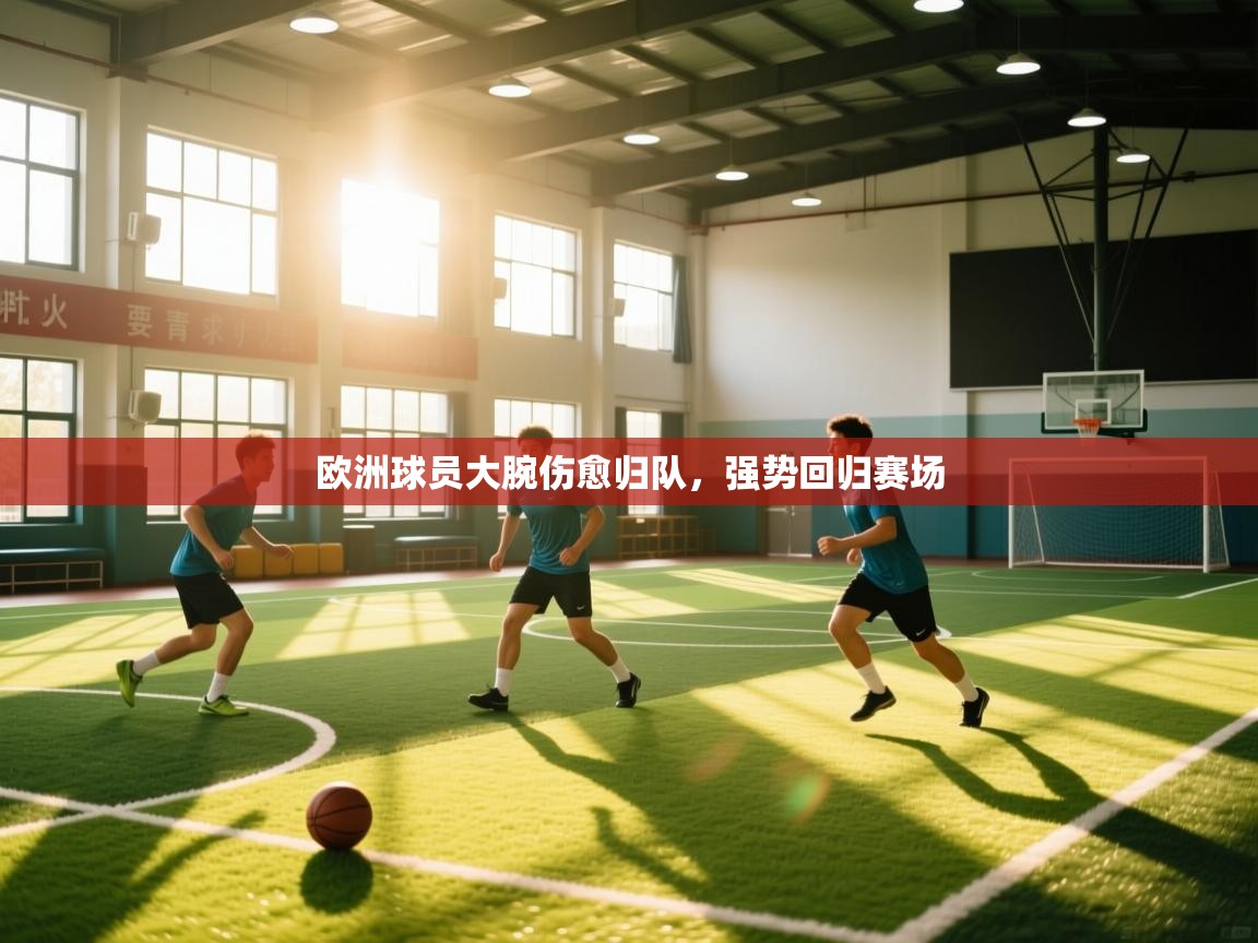 kaiyun体育入口-欧洲球员大腕伤愈归队，强势回归赛场