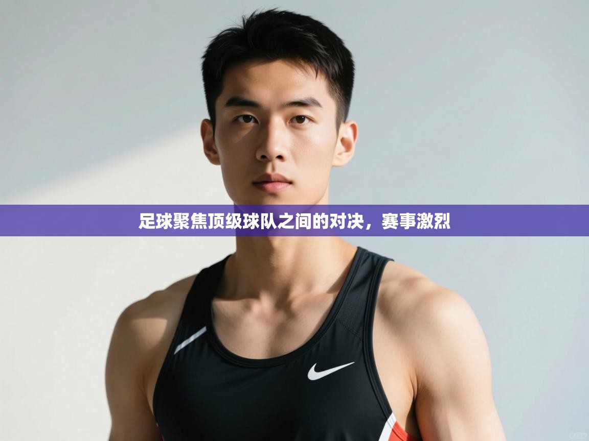 开云网页版-足球聚焦顶级球队之间的对决，赛事激烈  第3张