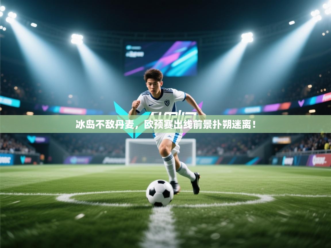 开云kaiyun体育app入口下载官网-冰岛不敌丹麦，欧预赛出线前景扑朔迷离！  第4张