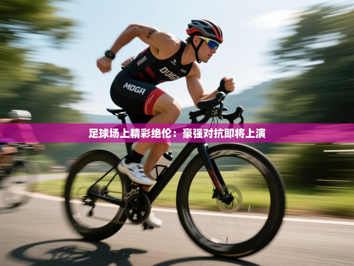 云开体育官网入口-足球场上精彩绝伦：豪强对抗即将上演