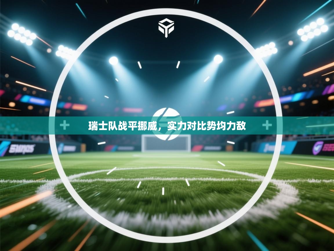 开运体育-瑞士队战平挪威,实力对比势均力敌 第2张