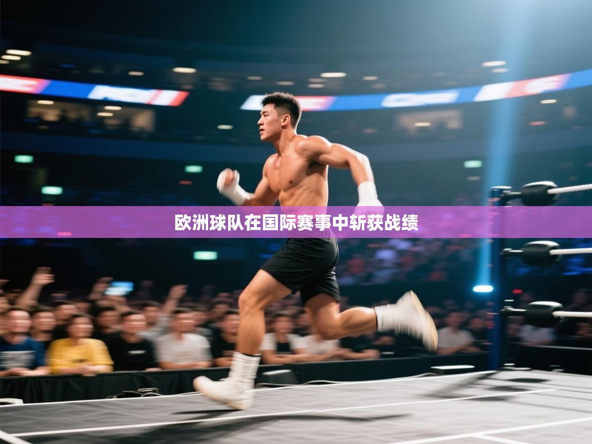 开云体育工单提交入口-欧洲球队在国际赛事中斩获战绩  第2张