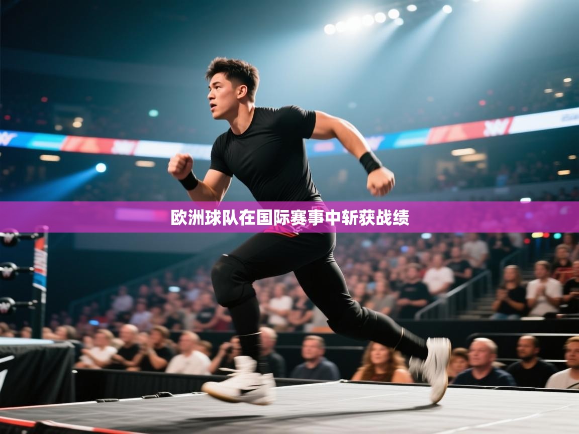 开云体育工单提交入口-欧洲球队在国际赛事中斩获战绩  第3张