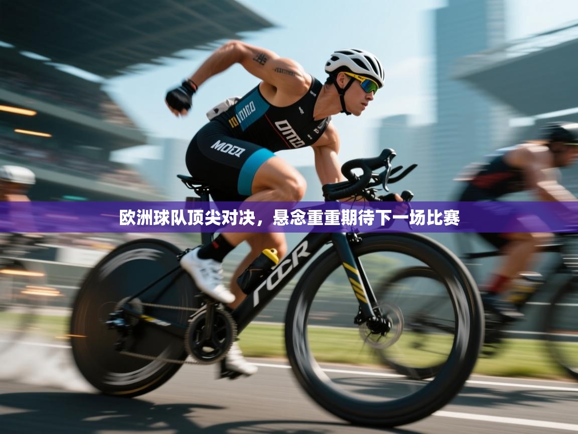 -欧洲球队顶尖对决,悬念重重期待下一场比赛 第2张