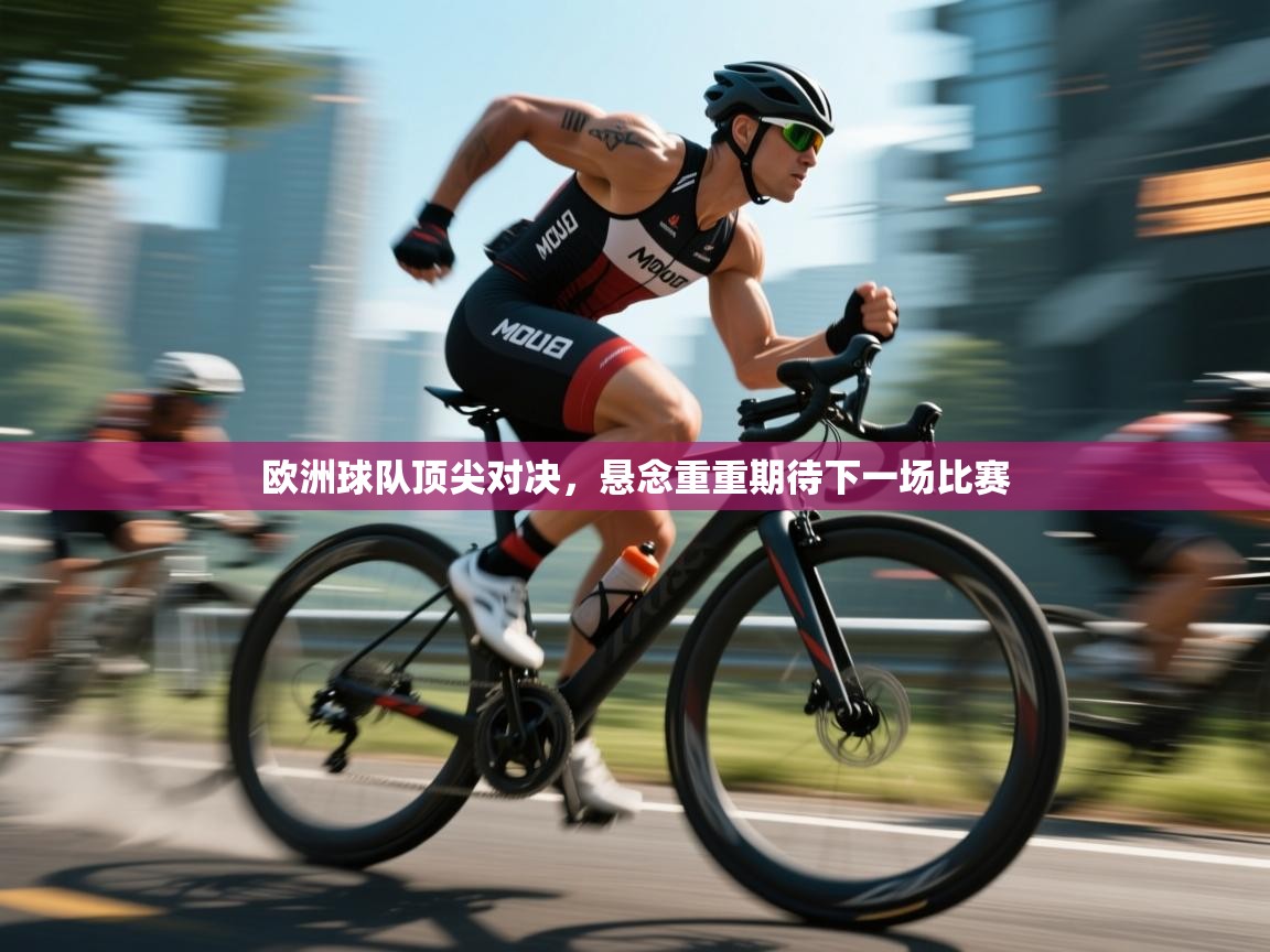 -欧洲球队顶尖对决,悬念重重期待下一场比赛 第3张