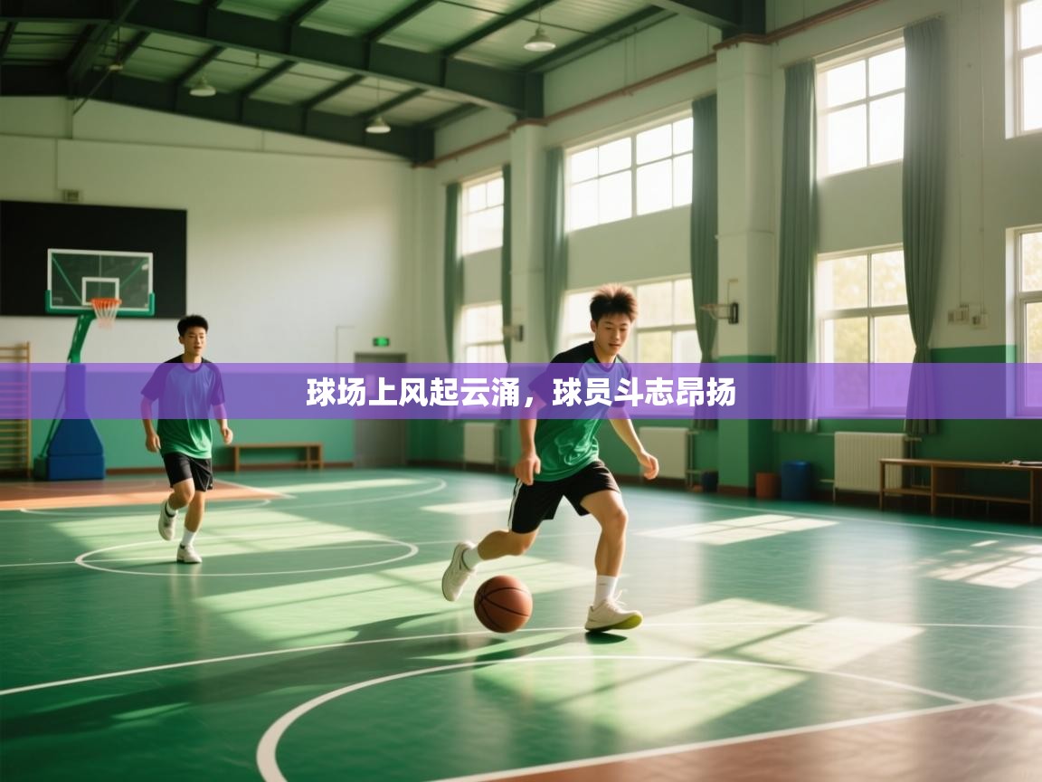 开云体育入口手机版-球场上风起云涌,球员斗志昂扬 第4张