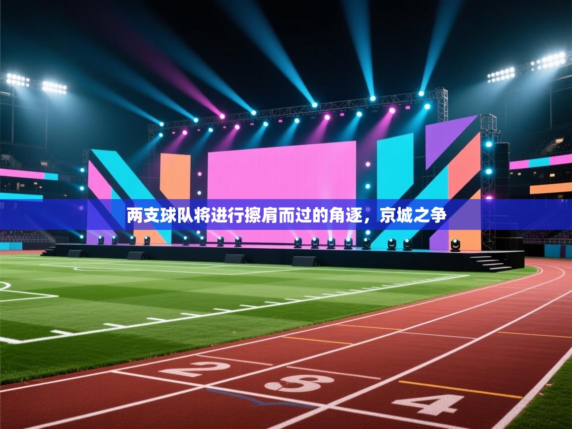 开云体育PC版网页版登录-两支球队将进行擦肩而过的角逐，京城之争  第2张