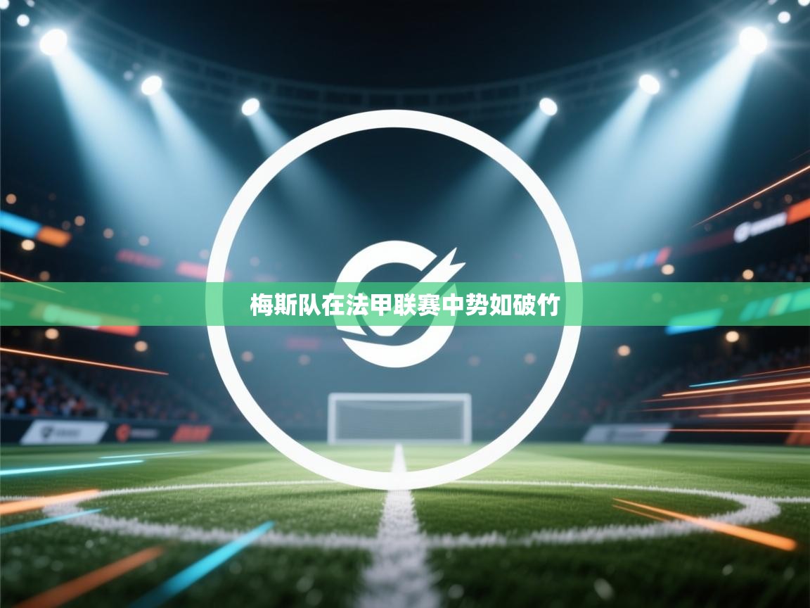 开云体育旧版下载地址-梅斯队在法甲联赛中势如破竹