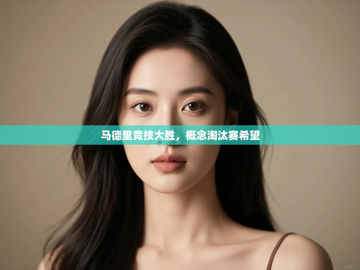 开云·体育kaiyun官方网站_kaiyun sports-马德里竞技大胜，概念淘汰赛希望  第2张