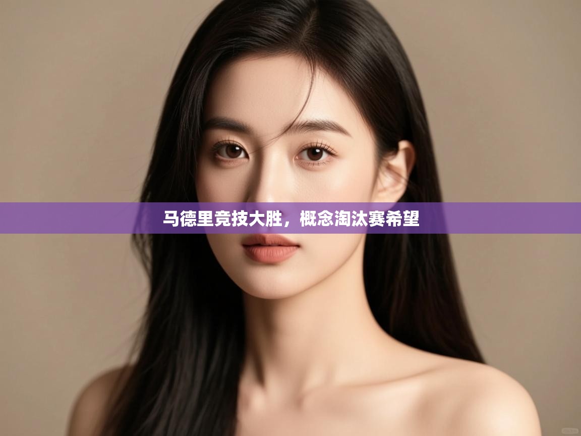 开云·体育kaiyun官方网站_kaiyun sports-马德里竞技大胜，概念淘汰赛希望  第1张