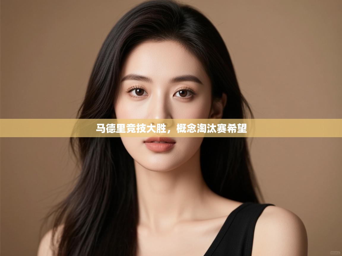 开云·体育kaiyun官方网站_kaiyun sports-马德里竞技大胜，概念淘汰赛希望  第3张