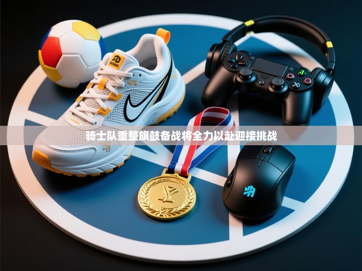 开云体育app下载安卓-骑士队重整旗鼓备战将全力以赴迎接挑战  第2张