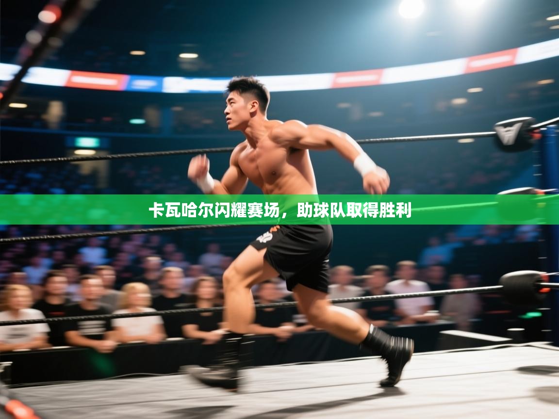 开云体育app官网入口-卡瓦哈尔闪耀赛场，助球队取得胜利  第3张