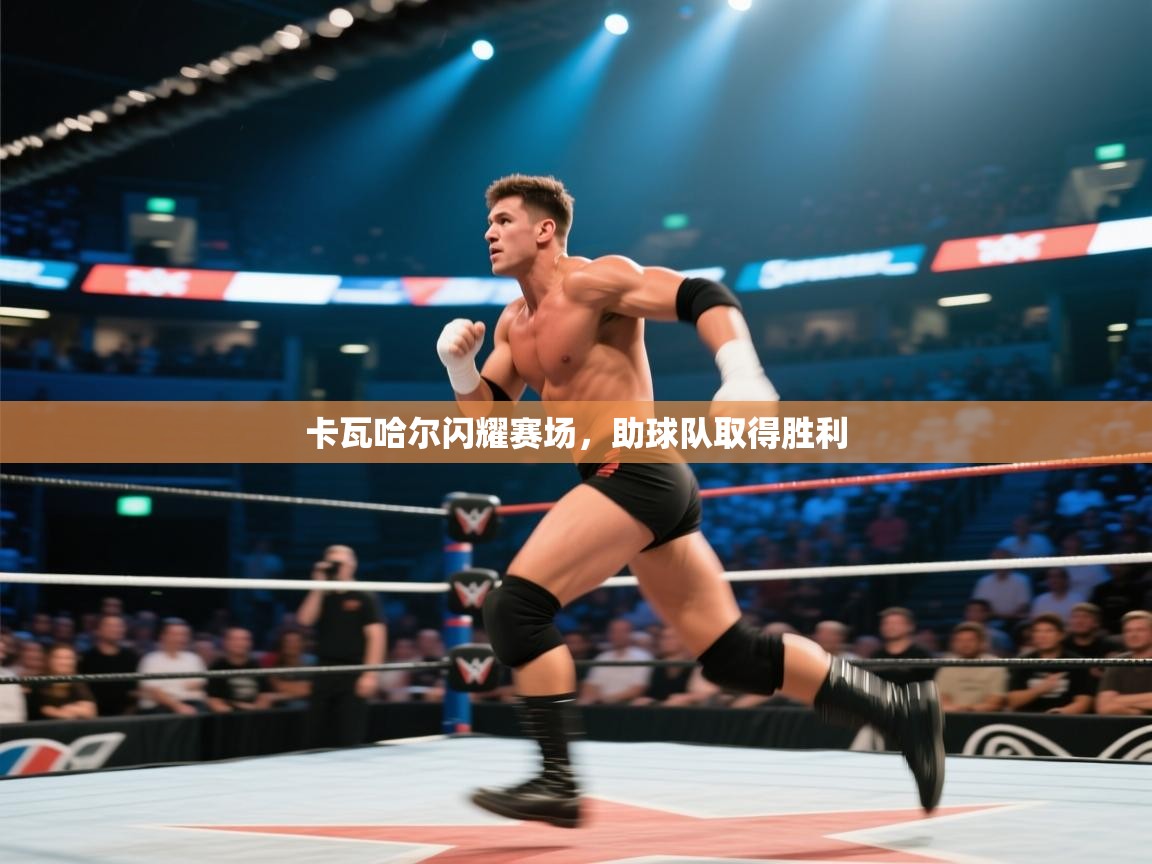 开云体育app官网入口-卡瓦哈尔闪耀赛场，助球队取得胜利  第4张