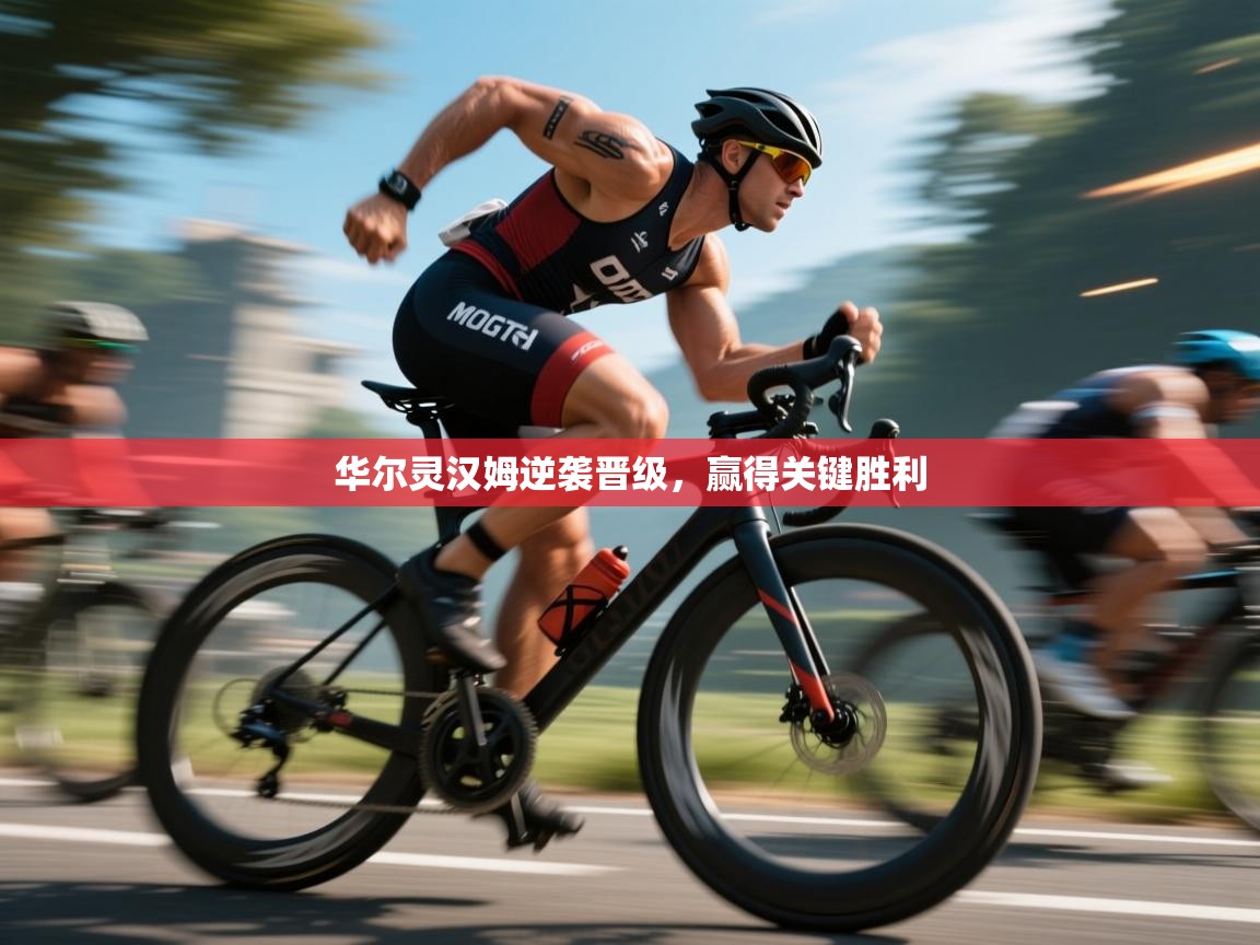 云开体育官方网站登录-华尔灵汉姆逆袭晋级，赢得关键胜利