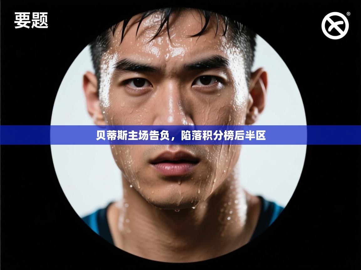 开云体育客服在线咨询-贝蒂斯主场告负，陷落积分榜后半区