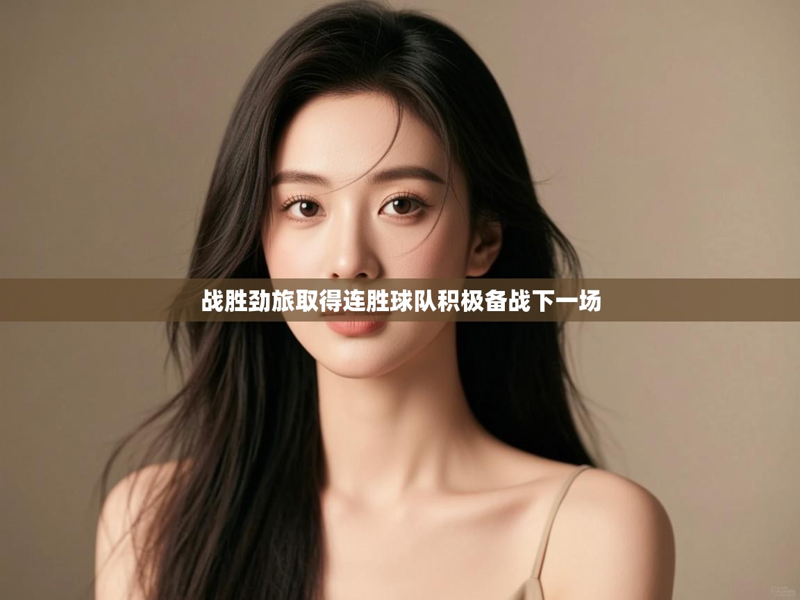 云开体育app网页版登录入口-战胜劲旅取得连胜球队积极备战下一场  第1张