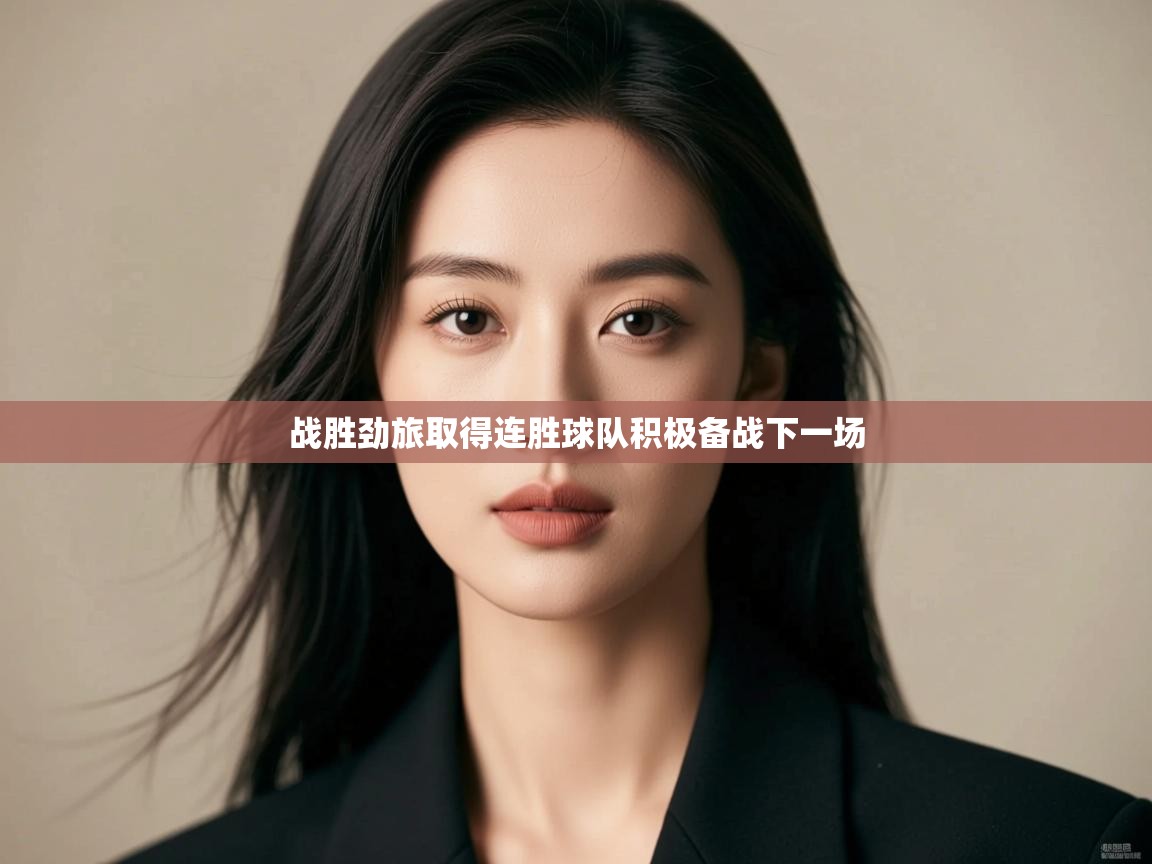 云开体育app网页版登录入口-战胜劲旅取得连胜球队积极备战下一场  第3张