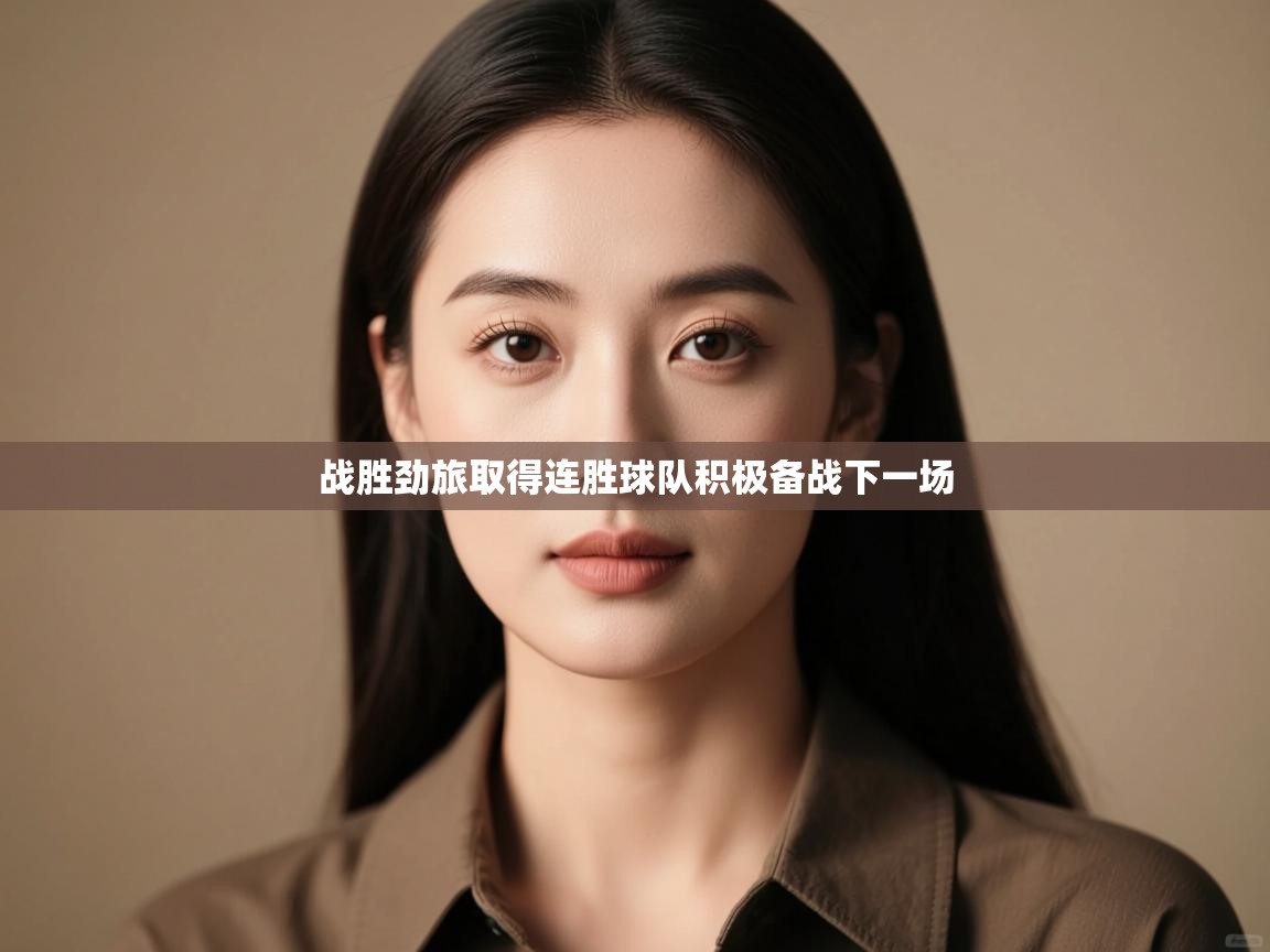 云开体育app网页版登录入口-战胜劲旅取得连胜球队积极备战下一场  第2张