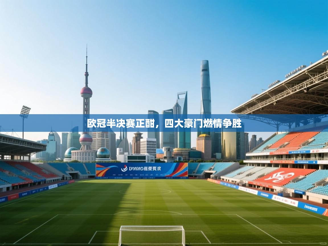 开云体育-欧冠半决赛正酣，四大豪门燃情争胜