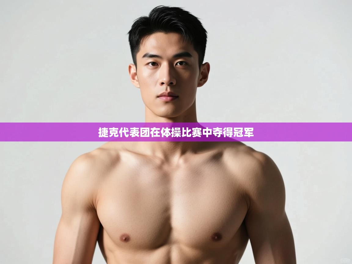 开云体育旧版下载地址-捷克代表团在体操比赛中夺得冠军 第3张