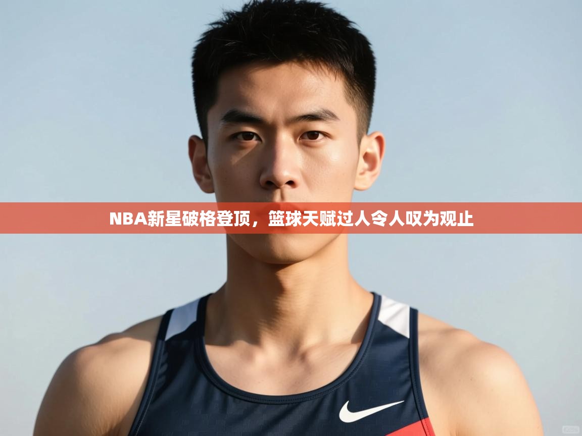 云开体育官网登录入口-NBA新星破格登顶,篮球天赋过人令人叹为观止 第1张
