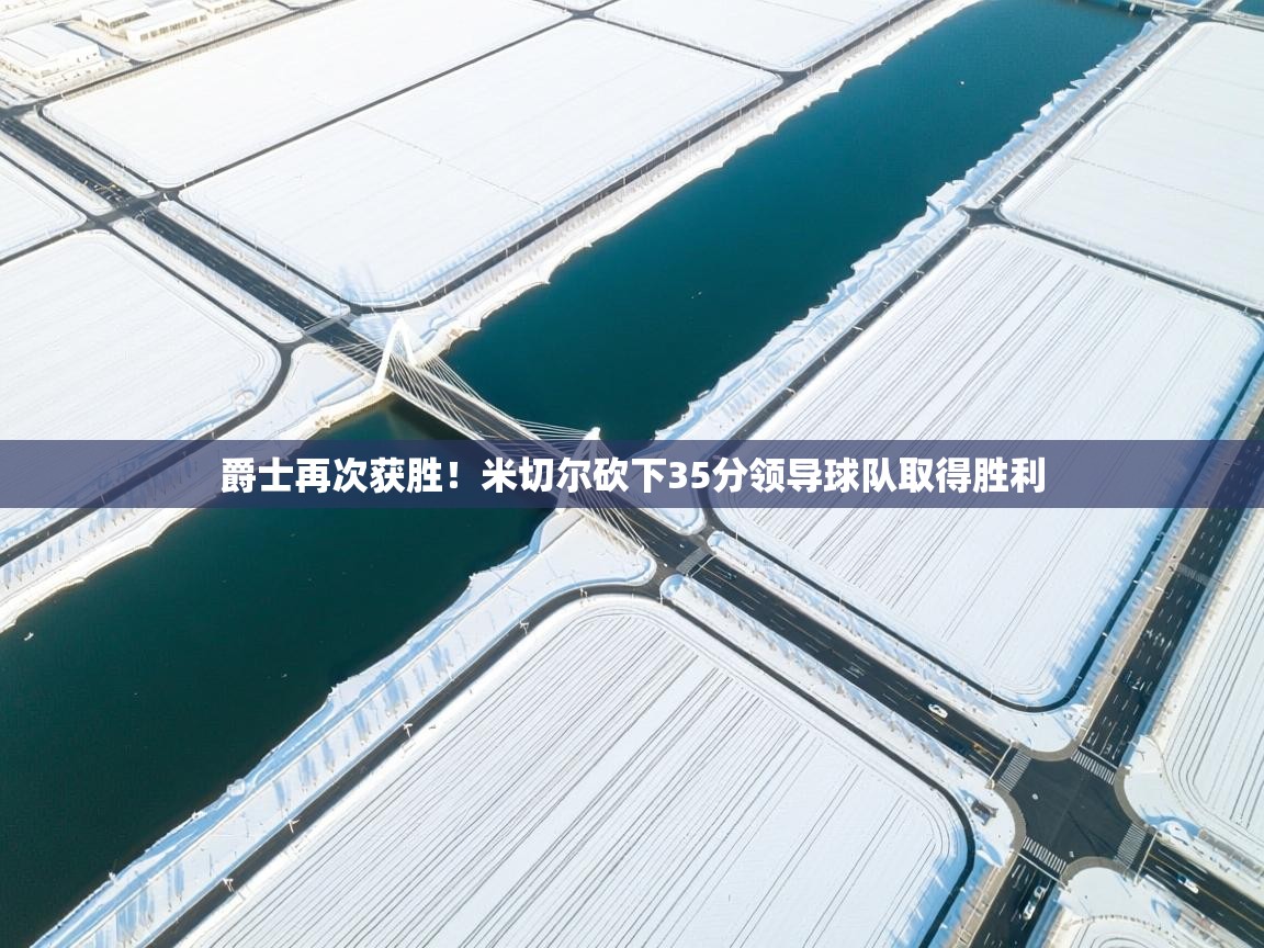 云开体育入口-爵士再次获胜！米切尔砍下35分领导球队取得胜利