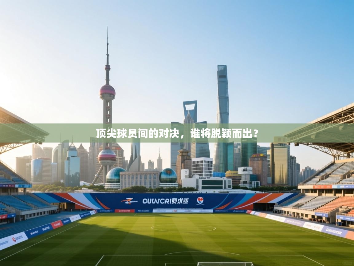 开云体育在线入口-顶尖球员间的对决，谁将脱颖而出？  第1张
