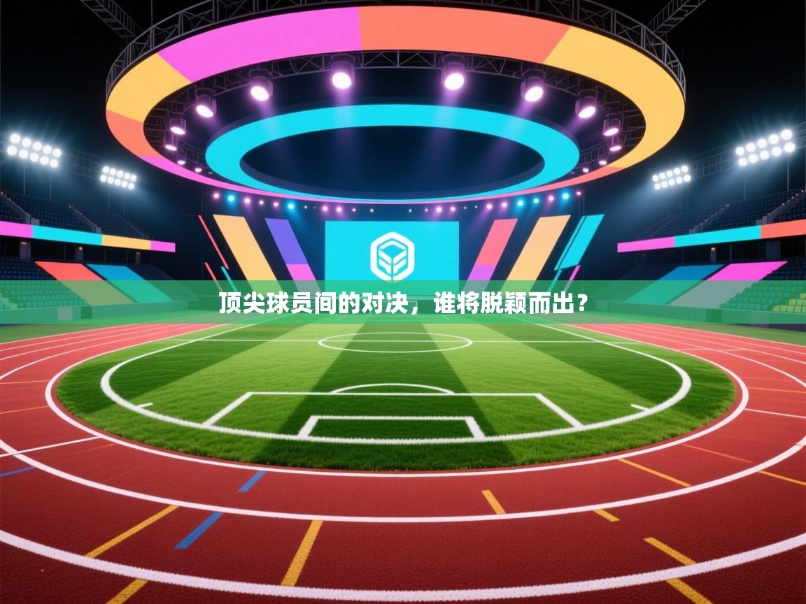 开云体育在线入口-顶尖球员间的对决，谁将脱颖而出？  第2张