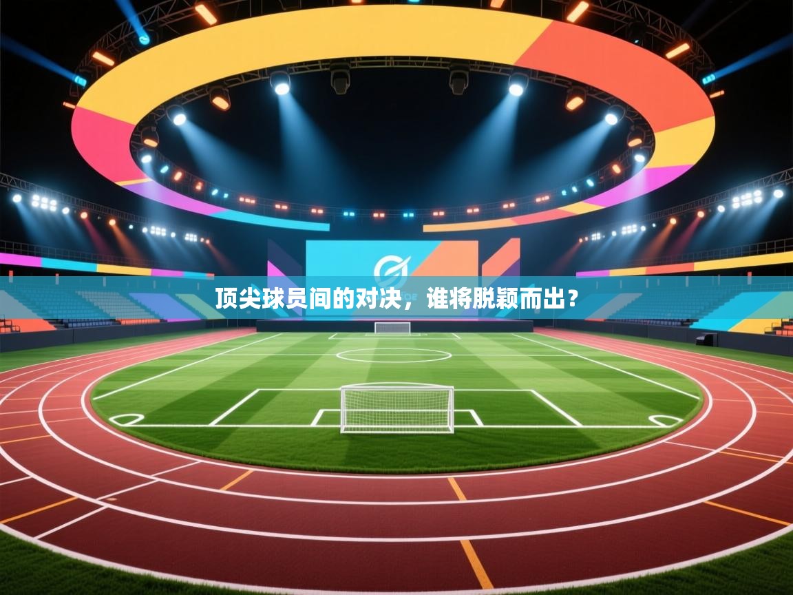 开云体育在线入口-顶尖球员间的对决，谁将脱颖而出？  第4张