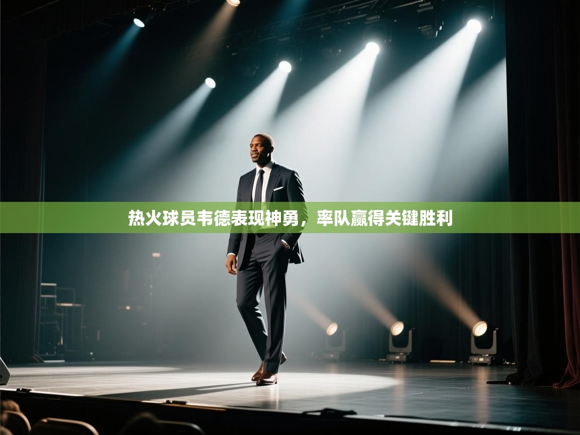 开云体育赛程表查询-热火球员韦德表现神勇，率队赢得关键胜利  第1张