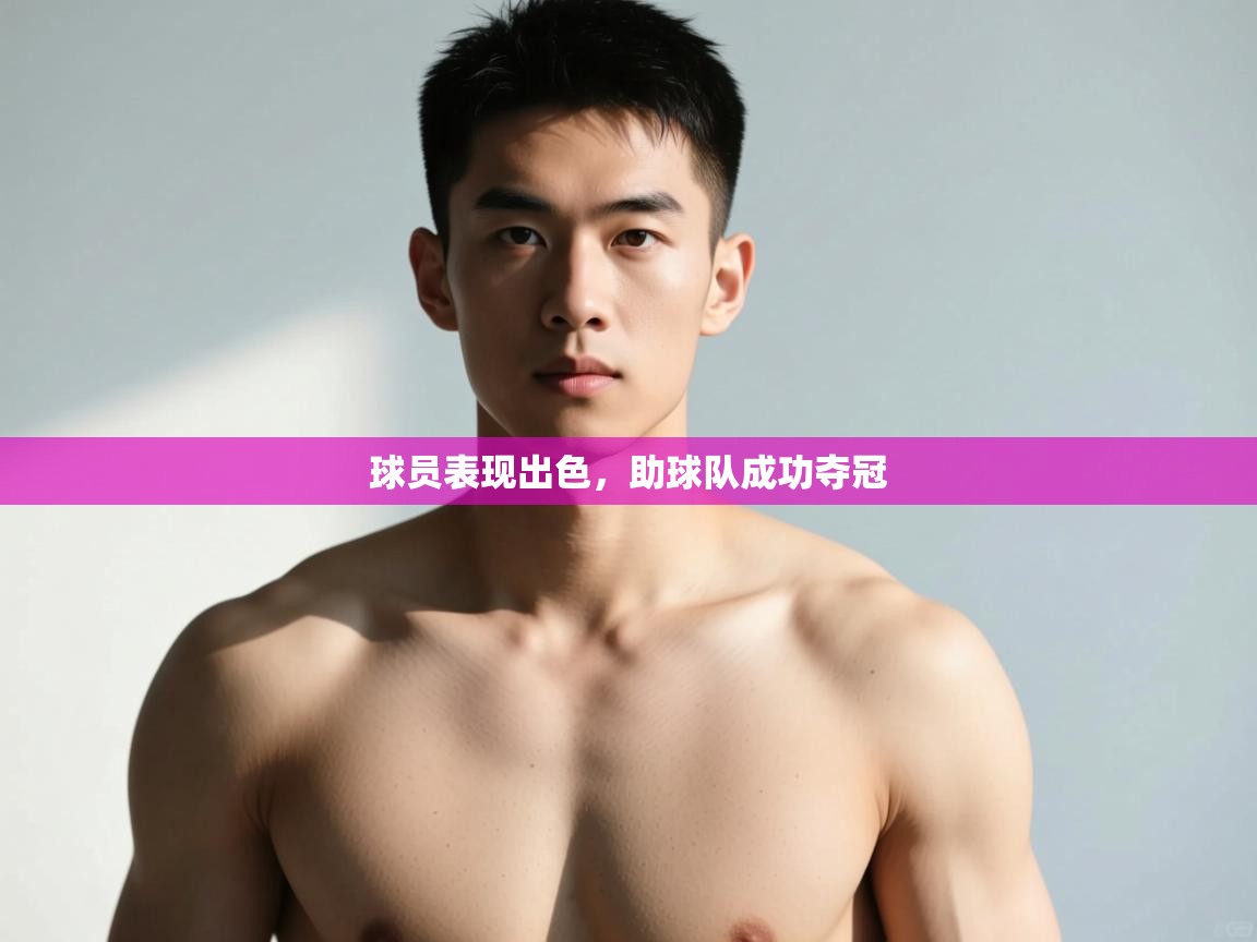 云开体育官网入口登录网页-球员表现出色，助球队成功夺冠