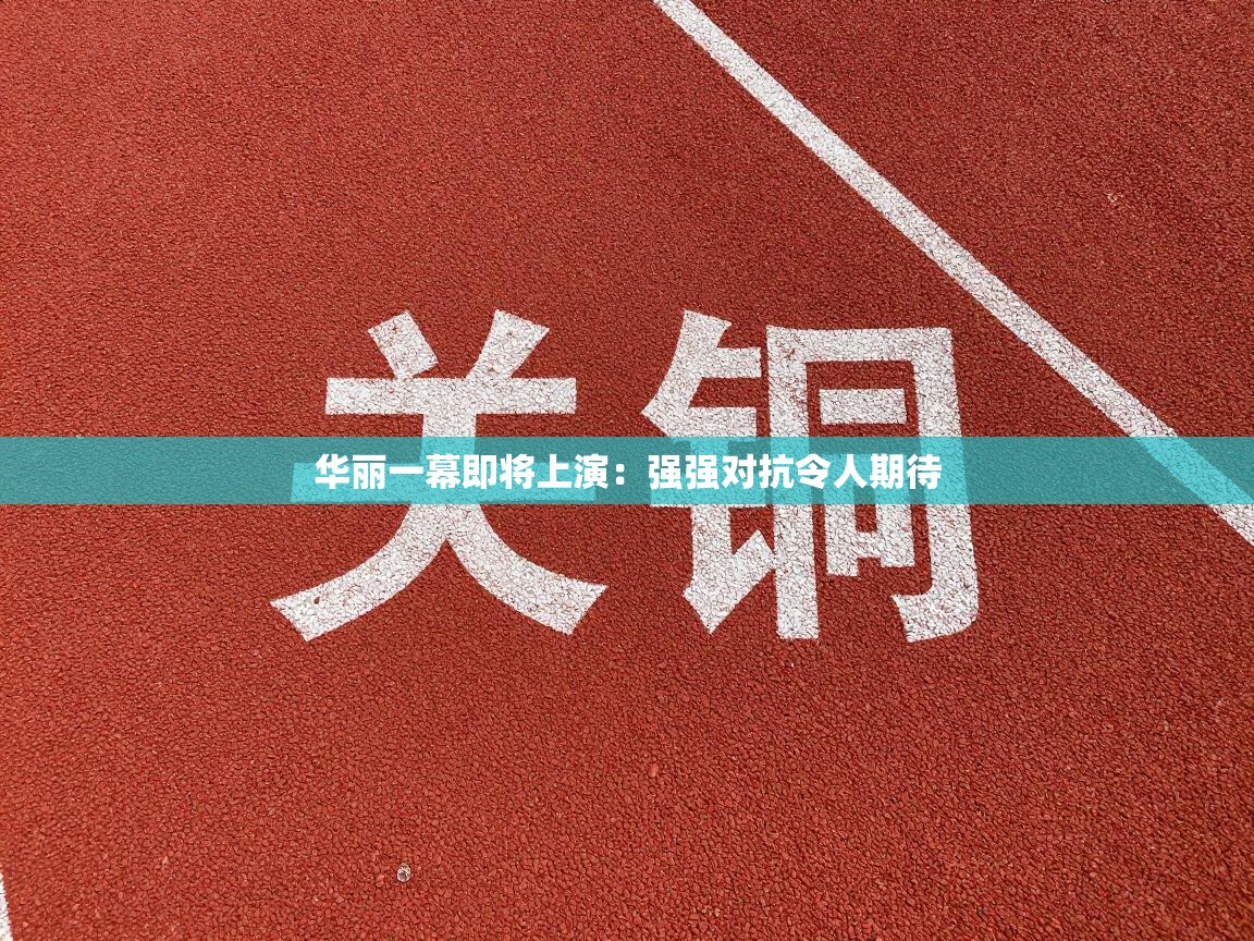 开云体育app下载官网-华丽一幕即将上演：强强对抗令人期待  第1张