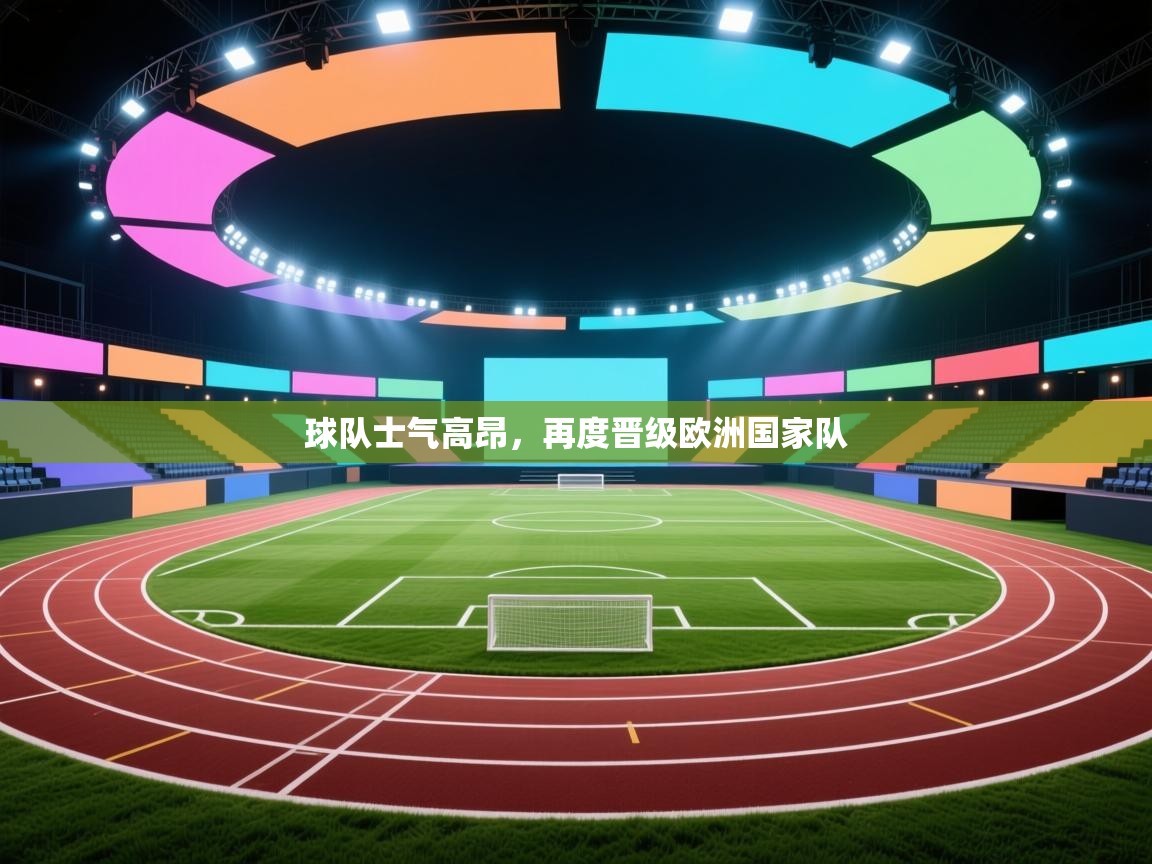 开云体育入口注册-球队士气高昂，再度晋级欧洲国家队  第1张