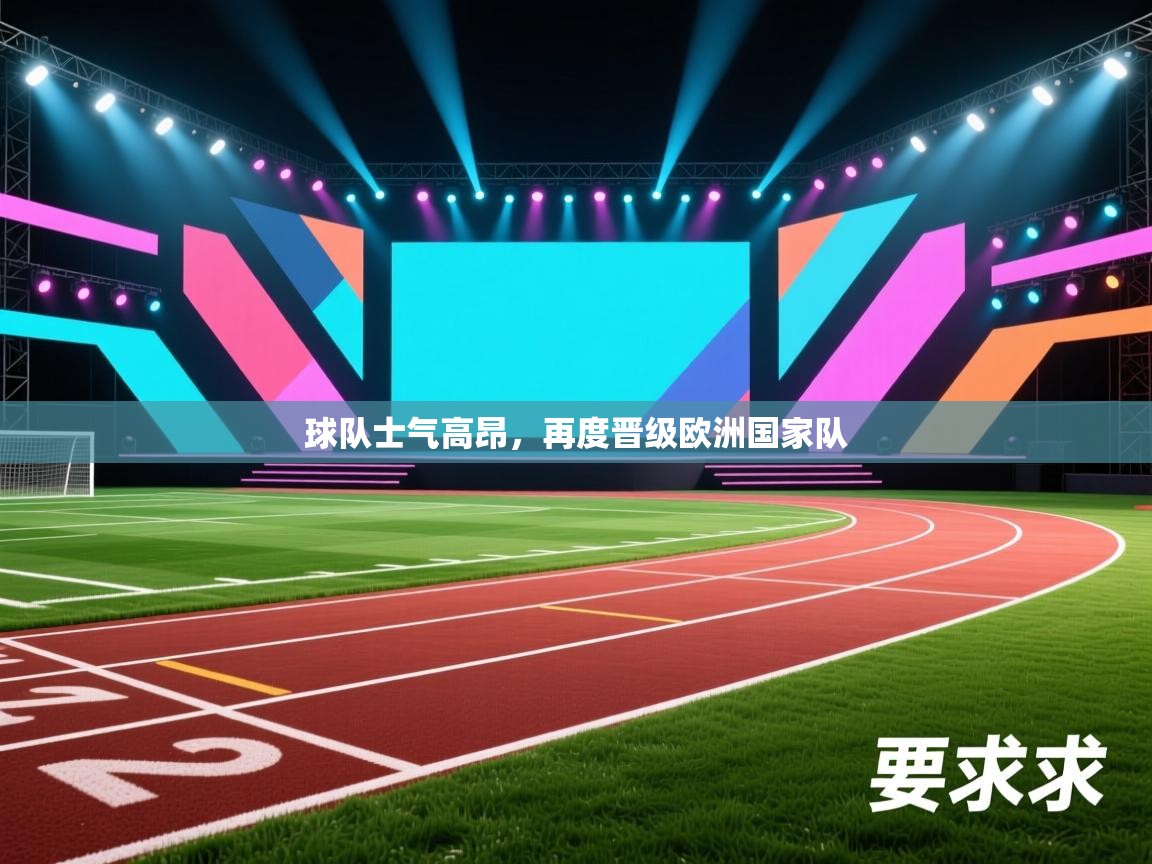 开云体育入口注册-球队士气高昂，再度晋级欧洲国家队  第2张