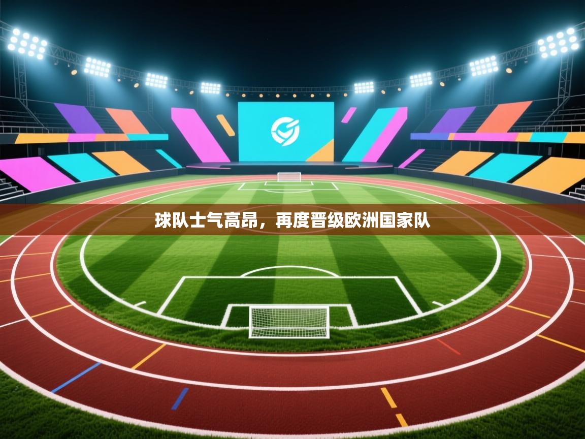 开云体育入口注册-球队士气高昂，再度晋级欧洲国家队  第3张