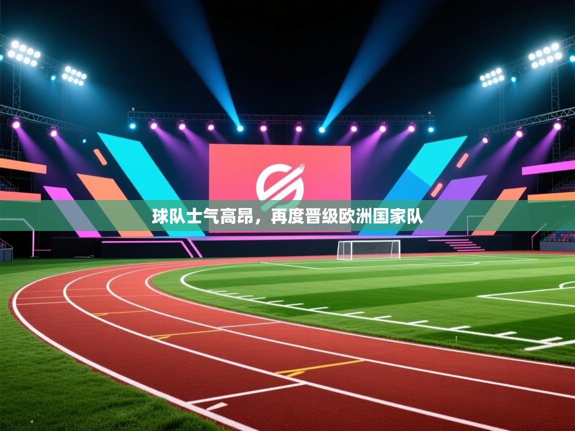 开云体育入口注册-球队士气高昂，再度晋级欧洲国家队  第4张