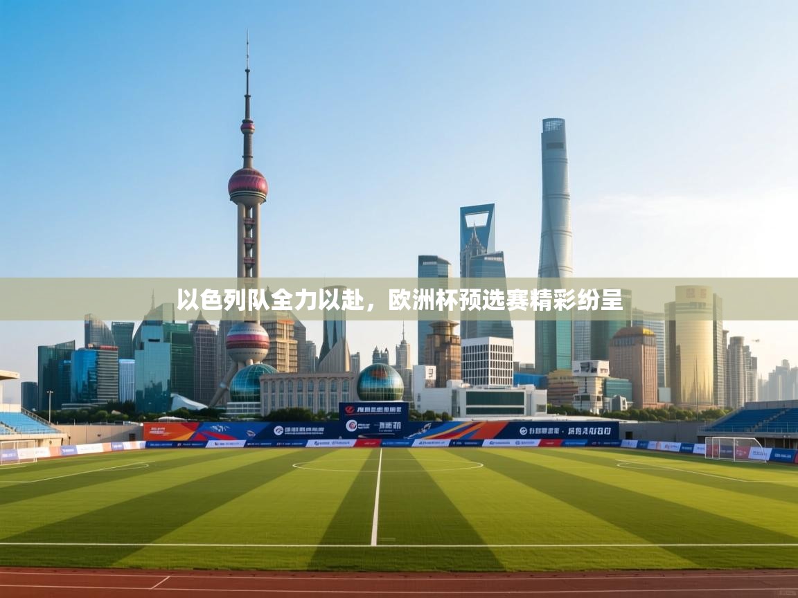 开云体育绑定手机指南-以色列队全力以赴,欧洲杯预选赛精彩纷呈