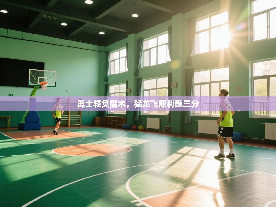 云开体育app网页版入口-勇士轻负魔术,猛龙飞犀利颤三分