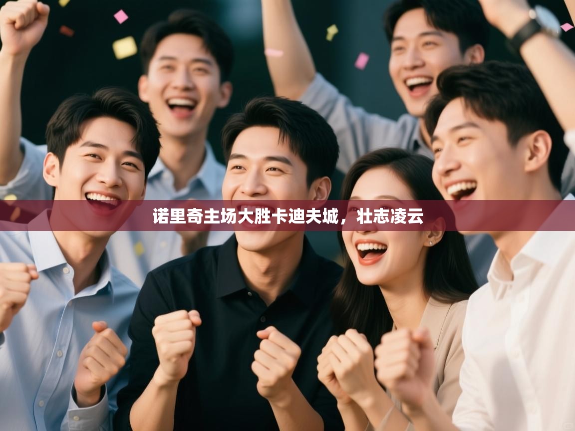 开云体育app官网入口网页版-诺里奇主场大胜卡迪夫城,壮志凌云