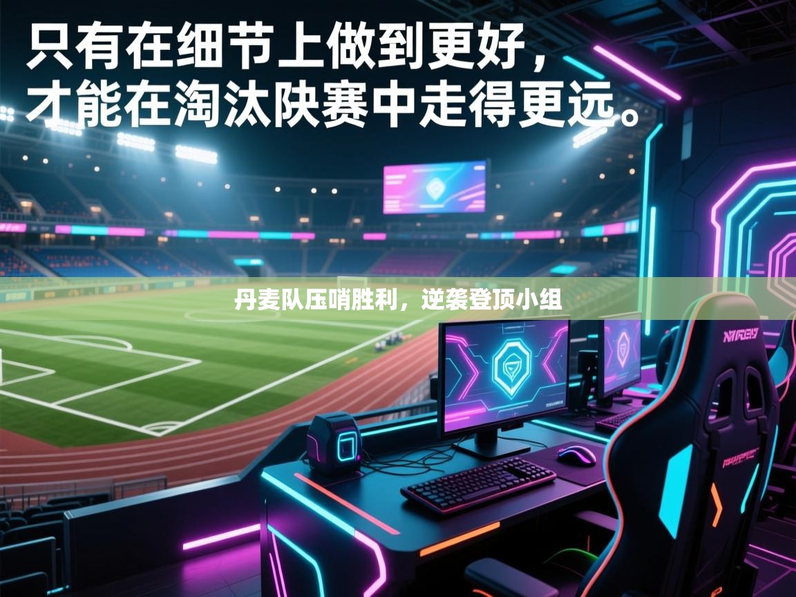 开云体育直播-丹麦队压哨胜利,逆袭登顶小组