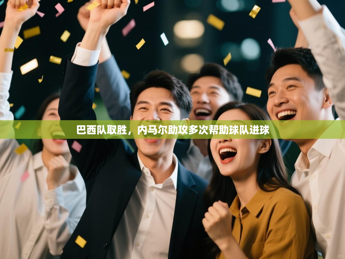 开云体育直播平台-巴西队取胜,内马尔助攻多次帮助球队进球 第2张