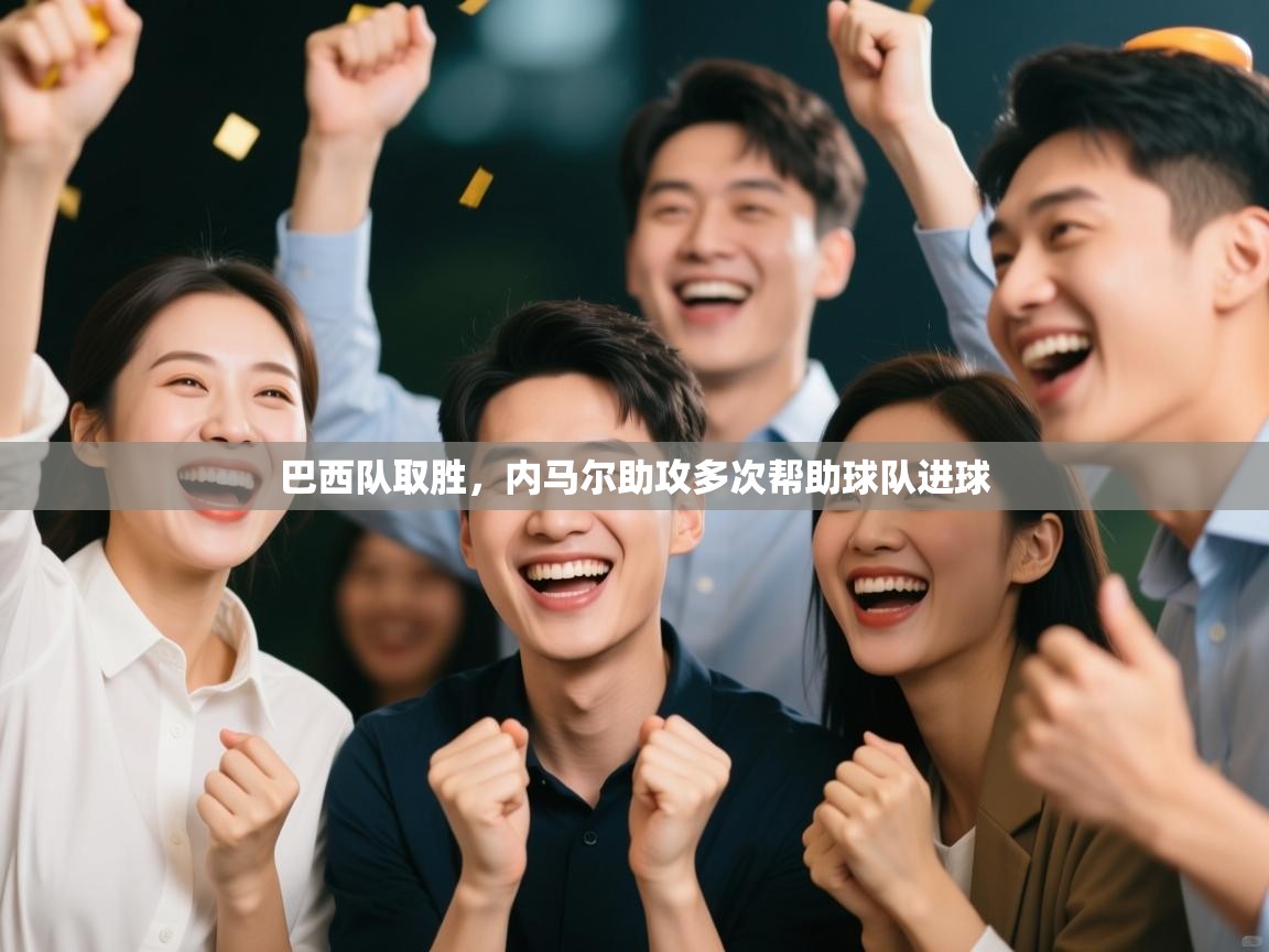 开云体育直播平台-巴西队取胜,内马尔助攻多次帮助球队进球 第4张