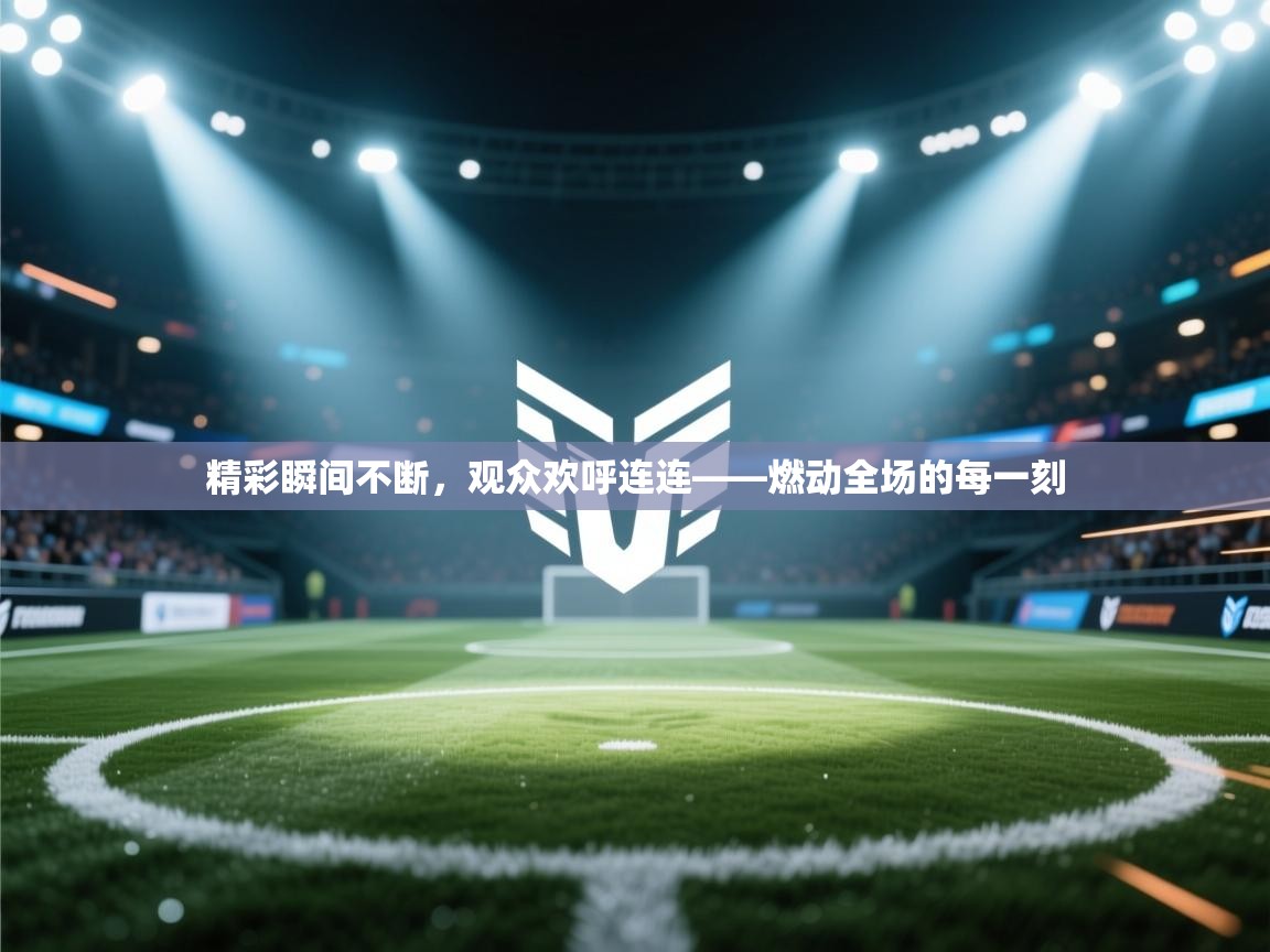 开云体育登录入口网址-精彩瞬间不断，观众欢呼连连——燃动全场的每一刻  第2张